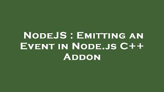 NodeJS : Emitting an Event in Node.js C++ Addon