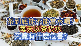 茶到底能不能當水喝?每天以茶代水，究竟有什麽危害?