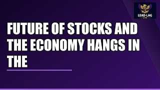 The Future of Stocks and the Economy Hangs in the Balance
