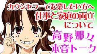 カウンセラーで起業したい方に。家庭と仕事の両立について《高野那々本音トーク♪》