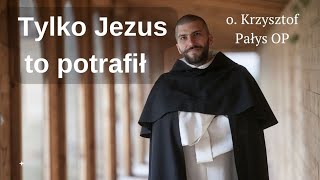 Tylko Jezus to potrafił. o. Krzysztof Pałys OP