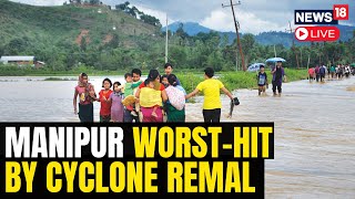 Cyclone Remal LIVE | Manipur Worst Hit By Cyclone Remal | Manipur Floods LIVE Updates | N18L