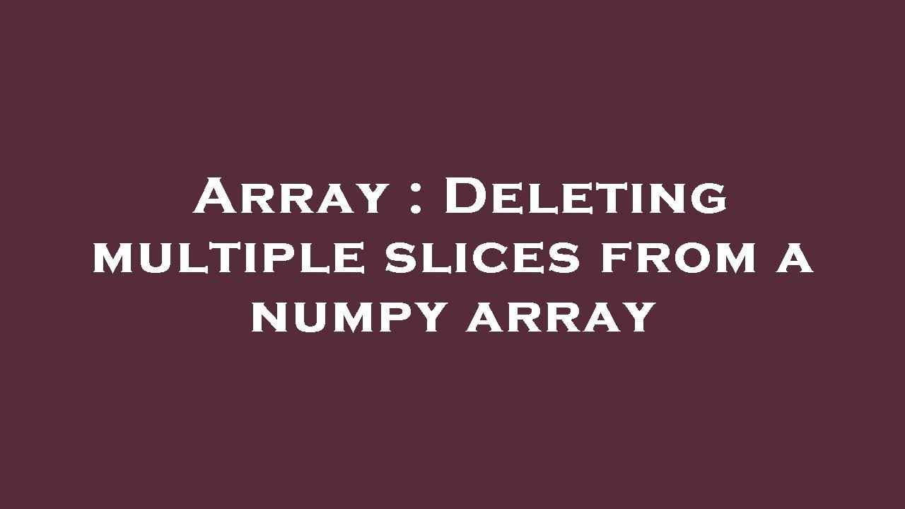 Array : Deleting Multiple Slices From A Numpy Array - YouTube