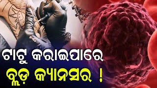 ଦେହରେ ଟାଟୁ କରୁଥିଲେ ହୋଇଯାଆନ୍ତୁ ସାବଧାନ, ନଚେତ୍ ହେଇପାରେ ବ୍ଲଡ଼ କ୍ୟାନ୍ସର।। Blood Cancer