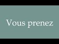 how to pronounce vous prenez correctly in french