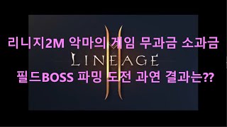 리니지2M 악마의 게임 소과금 필드 보스파밍 이것이 현실 !!