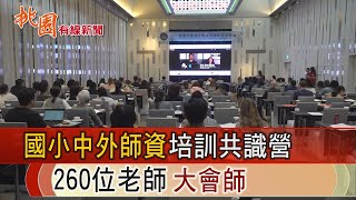 桃園有線新聞20230907-國小中外師資培訓共識營 260位老師大會師