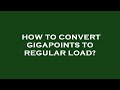 How to convert gigapoints to regular load?