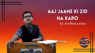 Aaj Jaane Ki Zid Na Karo by Aradhya Ladiya ||
