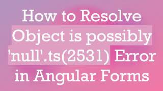 How to Resolve Object is possibly 'null'.ts(2531) Error in Angular Forms