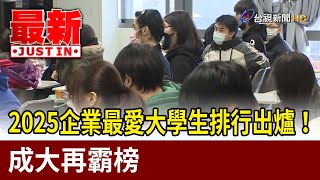 2025企業最愛大學生排行出爐！ 成大再霸榜【最新快訊】