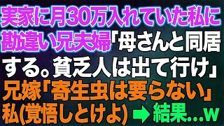 【スカッとする話】実家に月30万円も入れていた私に勘違い兄夫婦「母さんと同居するから貧乏人は出ていけ」兄嫁「寄生虫は要らない」私（