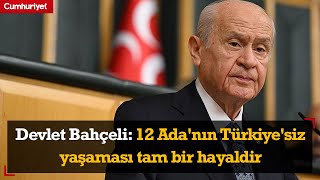 Devlet Bahçeli: 12 Ada'nın Türkiye'siz yaşaması tam bir hayaldir