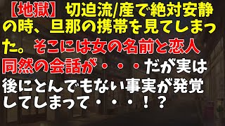 【地獄】切迫流/産で絶対安静の時、旦那の携帯を見てしまった。そこには女の名前と恋人同然の会話が・・・だが実は後にとんでもない事実が発覚してしまって・・・！？