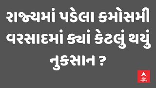 Gujarat Unseasonal Rain | રાજ્યમાં પડેલા કમોસમી વરસાદમાં ક્યાં કેટલું થયું નુકસાન ?