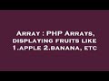 Array : PHP Arrays, displaying fruits like 1.apple 2.banana, etc