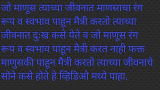 जो माणूस त्याच्या जीवनात माणसाचा रंग रूप व स्वभाव पाहून मैत्री करतो त्याच्या जीवनात दुःख येते.