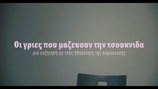 ΟΙ ΓΡΙΕΣ ΠΟΥ ΜΑΖΕΥΟΥΝ ΤΗΝ ΤΣΟΥΚΝΙΔΑ  |   ΜΙΑ ΣΥΖΗΤΗΣΗ ΜΕ ΤΟΥΣ ΗΘΟΠΟΙΟΥΣ ΤΗΣ ΠΑΡΑΣΤΑΣΗΣ