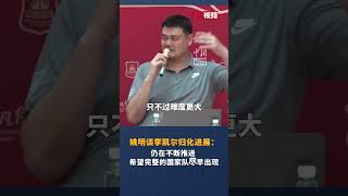 姚明谈李凯尔归化进展 ：仍在不断推进 希望完整的国家队尽早出现