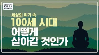 세상의 위기 속 100세 시대, 우리는 어떻게 살 것인가?  -  [인생을 바꾸는 시간, 명상 24회]