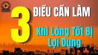 Điều Tồi Tệ Nhất Đó Là Lòng Tốt Bị Lợi Dụng - 3 Thứ Cần Phải Làm Ngay