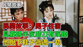 民間故事：男子住宿，見寡婦半夜磨刀有蹊蹺，他脫下鞋子逃過一劫｜故事客棧