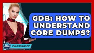 GDB: How To Understand Core Dumps? - Learn To Troubleshoot