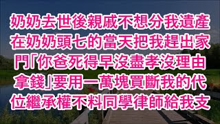 奶奶去世後親戚不想分我遺產在奶奶頭七的當天把我趕出家門「你爸死得早沒盡孝沒理由拿錢」要用一萬塊買斷我的代位繼承權不料同學律師給我支招 #心書時光 #為人處事 #生活經驗 #情感故事 #唯美频道 #爽文