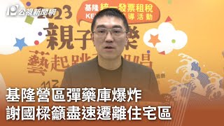 基隆營區彈藥庫爆炸 謝國樑籲盡速遷離住宅區｜20230725 公視中晝新聞