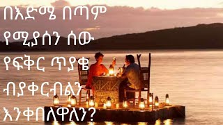 በእድሜ በጣም የሚያንስ ሰው የፍቅር ጥያቄ ብያቀርብልን እንቀበለዋለን?