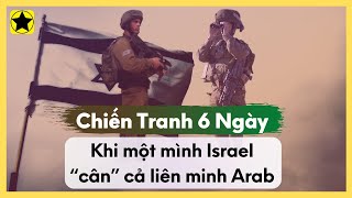 Chiến Tranh 6 Ngày - Khi Một Mình Israel “Cân” Cả Liên Minh Arab