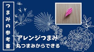 簡単で繊細な表現ができる丸つまみアレンジ　～丸つまみからできる形その１～　つまみ細工をきれいに仕上げるための つまみの参考書