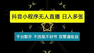 抖音小程序无人直播 平台默许 不违规不封号 双管道收益 日入多张 小白也能轻松操作