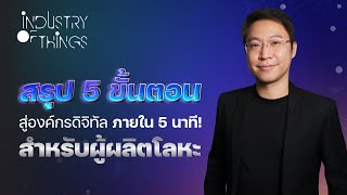 สรุป 5 ขั้นตอนสู่องค์กรดิจิทัล ภายใน 5 นาที! สำหรับผู้ผลิตโลหะ | Industry of Things EP.1