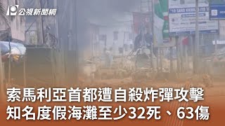 索馬利亞首都遭自殺炸彈攻擊 知名度假海灘至少32死、63傷｜20240804 公視中晝新聞