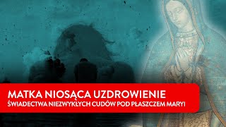 Matka niosąca uzdrowienie. Świadectwa niezwykłych cudów pod płaszczem Maryi