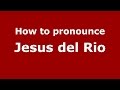 How to pronounce Jesus del Rio (Colombia/Colombian Spanish) - PronounceNames.com