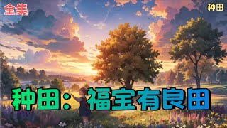 【种田：福宝有良田】全集：全是小子的喻家，捡了个小丫头回来。 谁曾想，收养小丫头之后，地里庄稼使劲长，出去打猎猎物堆满仓，就连上山捡菌子都能捡回人参灵芝，随便救个人那都是大有来头！