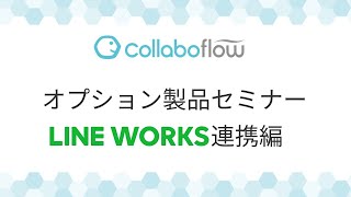 コラボフローオプション製品セミナー「LINEWORKS連携編」