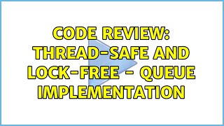 Code Review: Thread-Safe and Lock-Free - Queue Implementation (5 Solutions!!)