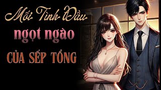 Audio Ngôn Tình: Mối Tình Đầu Ngọt Ngào Của Sếp Tổng | Tuyển Tập Truyện Hay 2024.