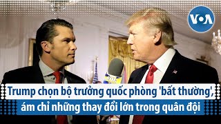 Trump chọn bộ trưởng quốc phòng 'bất thường', ám chỉ những thay đổi lớn trong quân đội | VOA