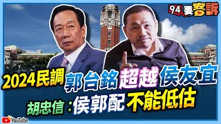 【94要客訴】2024民調郭台銘超越侯友宜！胡忠信：侯郭配不能低估！