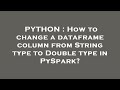 PYTHON : How to change a dataframe column from String type to Double type in PySpark?