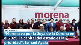 “Morena va por la Joya de la Corona en el 2025, la capital del estado es la prioridad”, Ismael Ayala