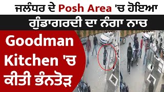 ਜਲੰਧਰ ਦੇ Posh Area 'ਚ ਹੋਇਆ ਗੁੰਡਾਗਰਦੀ ਦਾ ਨੰਗਾ ਨਾਚ, Goodman Kitchen 'ਚ ਕੀਤੀ ਭੰਨਤੋੜ