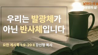 [생명의 삶 QT] 우리는 발광체가 아니라 반사체 입니다 (계 1:9-20)