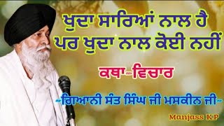 ਖੁਦਾ ਸਾਰਿਆਂ ਨਾਲ ਹੈ ਪਰ ਖੁਦਾ ਨਾਲ ਕੋਈ ਨਹੀਂ ||Giani Sant Singh ji Maskeen ji ||Katha Vichar| Manjass K.P