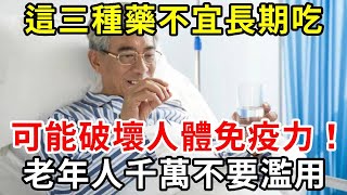 醫生嚴厲提醒：這三種藥不宜長期吃，可能破壞人體免疫力！老年人千萬不要濫用【中老年講堂】