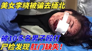 美女李曉被騙去緬北，被10多名男子毆打，屍檢發現肛門缺失【此奇非彼其】#案件#解說#懸疑#真實故事#案件#奇聞#秘事#民間故事#奇聞#故事#案件解讀